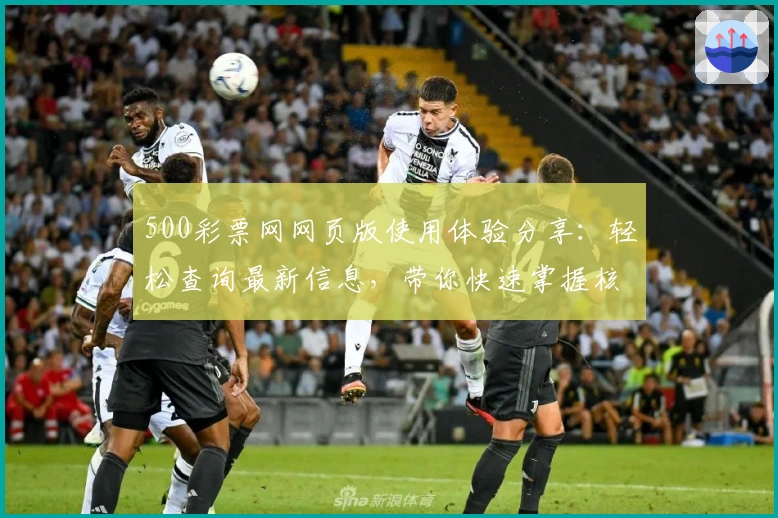 500彩票网网页版使用体验分享:轻松查询最新信息,带你快速掌握核心功能亮点