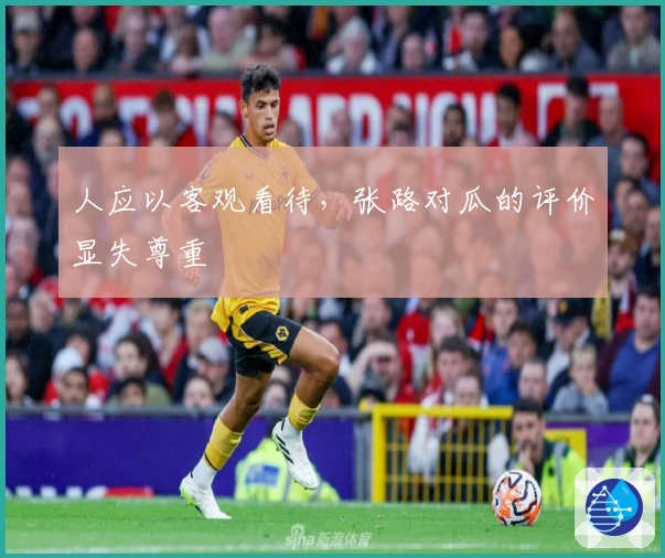 人应以客观看待，张路对瓜的评价显失尊重