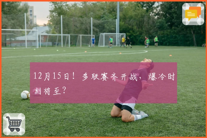 12月15日！多联赛齐开战，爆冷时刻将至？