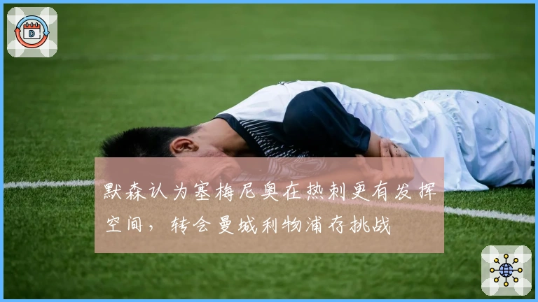 默森认为塞梅尼奥在热刺更有发挥空间，转会曼城利物浦存挑战