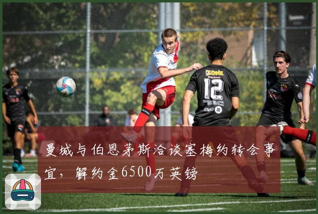曼城与伯恩茅斯洽谈塞梅约转会事宜，解约金6500万英镑