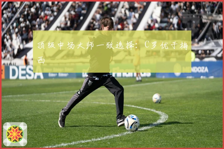 顶级中场大师一致选择：C罗优于梅西