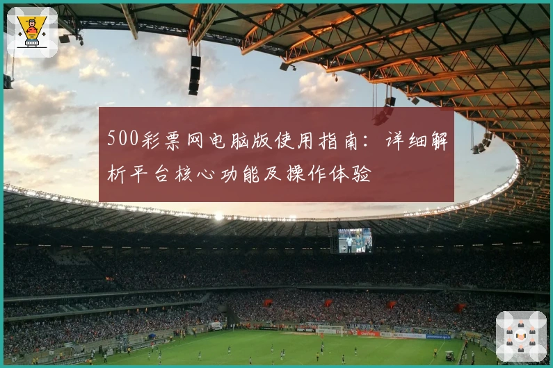 500彩票网电脑版使用指南：详细解析平台核心功能及操作体验