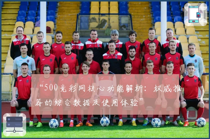 “500竞彩网核心功能解析:权威推荐的综合数据及使用体验”