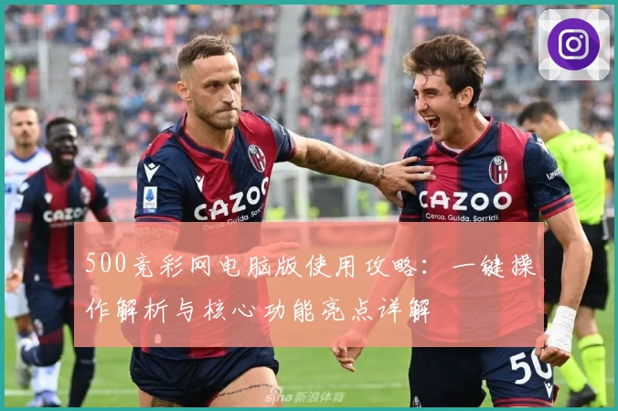 500竞彩网电脑版使用攻略：一键操作解析与核心功能亮点详解