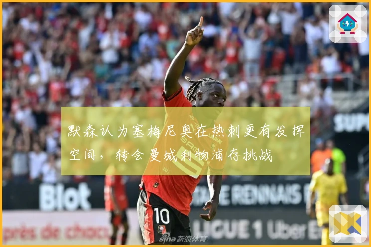 默森认为塞梅尼奥在热刺更有发挥空间，转会曼城利物浦存挑战