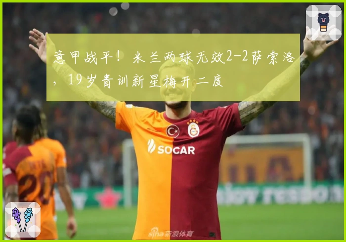 意甲战平！米兰两球无效2-2萨索洛，19岁青训新星梅开二度