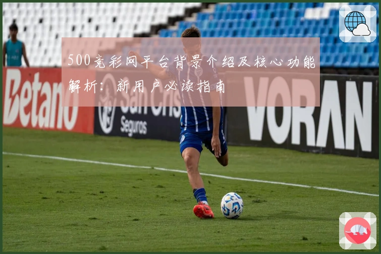 500竞彩网平台背景介绍及核心功能解析：新用户必读指南