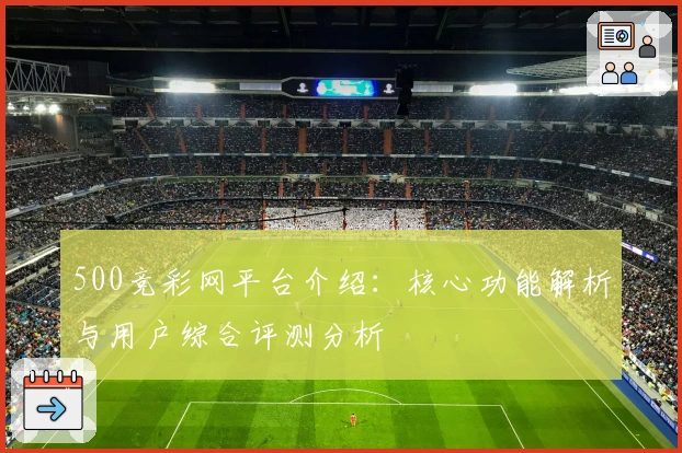 500竞彩网平台介绍：核心功能解析与用户综合评测分析
