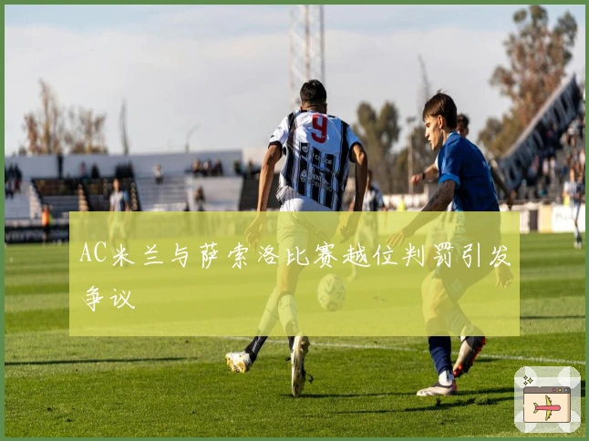 AC米兰与萨索洛比赛越位判罚引发争议